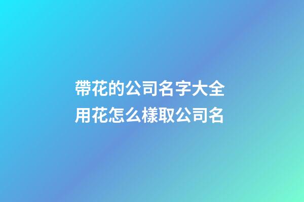 帶花的公司名字大全 用花怎么樣取公司名